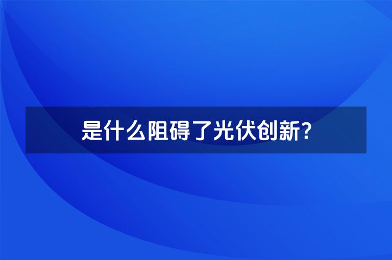 是什么阻碍了光伏创新？